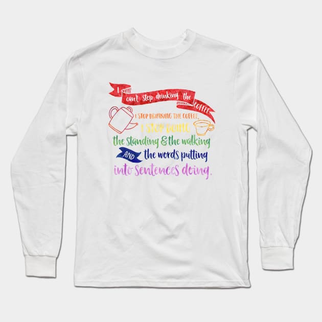 I can't stop drinking the coffee. I stop drinking the coffee, I stop doing the standing and the walking and the words putting into sentences doing. Long Sleeve T-Shirt by Stars Hollow Mercantile